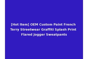 [Hot Item] OEM Custom Paint French Terry Streetwear Graffiti Splash Print Flared Jogger Sweatpants