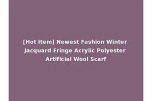 [Hot Item] Newest Fashion Winter Jacquard Fringe Acrylic Polyester Artificial Wool Scarf
