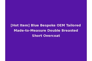 [Hot Item] Blue Bespoke OEM Tailored Made-to-Measure Double Breasted Short Overcoat