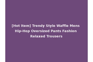 [Hot Item] Trendy Style Waffle Mens Hip-Hop Oversized Pants Fashion Relaxed Trousers