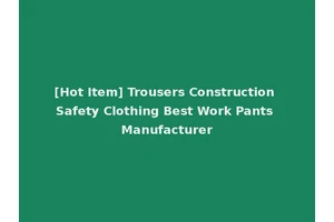 [Hot Item] Trousers Construction Safety Clothing Best Work Pants Manufacturer