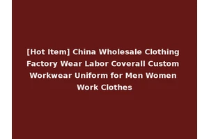 [Hot Item] China Wholesale Clothing Factory Wear Labor Coverall Custom Workwear Uniform for Men Women Work Clothes