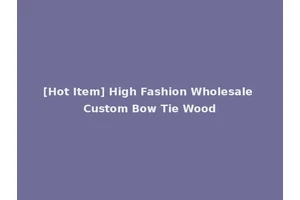 [Hot Item] High Fashion Wholesale Custom Bow Tie Wood