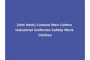[Hot Item] Custom Men Cotton Industrial Uniforms Safety Work Clothes