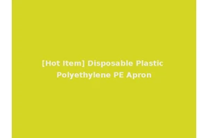 [Hot Item] Disposable Plastic Polyethylene PE Apron