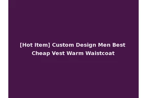 [Hot Item] Custom Design Men Best Cheap Vest Warm Waistcoat