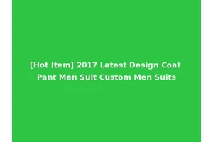 [Hot Item] 2017 Latest Design Coat Pant Men Suit Custom Men Suits