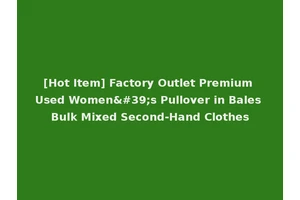[Hot Item] Factory Outlet Premium Used Women's Pullover in Bales Bulk Mixed Second-Hand Clothes