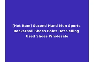 [Hot Item] Second Hand Men Sports Basketball Shoes Bales Hot Selling Used Shoes Wholesale