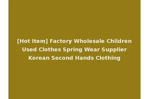 [Hot Item] Factory Wholesale Children Used Clothes Spring Wear Supplier Korean Second Hands Clothing