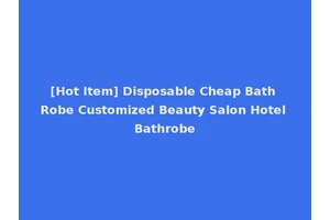 [Hot Item] Disposable Cheap Bath Robe Customized Beauty Salon Hotel Bathrobe