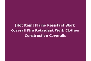 [Hot Item] Flame Resistant Work Coverall Fire Retardant Work Clothes Construction Coveralls