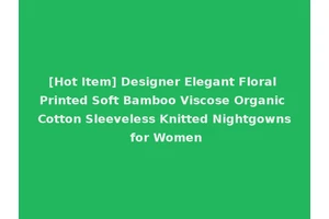 [Hot Item] Designer Elegant Floral Printed Soft Bamboo Viscose Organic Cotton Sleeveless Knitted Nightgowns for Women