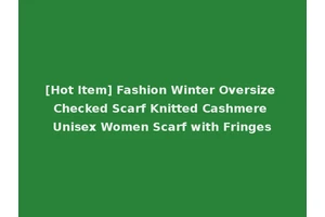 [Hot Item] Fashion Winter Oversize Checked Scarf Knitted Cashmere Unisex Women Scarf with Fringes