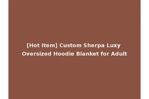 [Hot Item] Custom Sherpa Luxy Oversized Hoodie Blanket for Adult