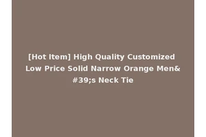 [Hot Item] High Quality Customized Low Price Solid Narrow Orange Men's Neck Tie