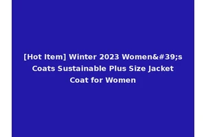 [Hot Item] Winter 2023 Women's Coats Sustainable Plus Size Jacket Coat for Women
