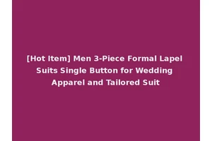 [Hot Item] Men 3-Piece Formal Lapel Suits Single Button for Wedding Apparel and Tailored Suit