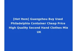 [Hot Item] Guangzhou Buy Used Philadelphia Container Cheap Price High Quality Second Hand Clothes Mix UK