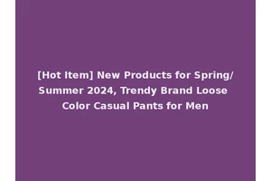 [Hot Item] New Products for Spring/Summer 2024, Trendy Brand Loose Color Casual Pants for Men