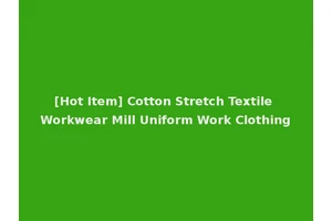 [Hot Item] Cotton Stretch Textile Workwear Mill Uniform Work Clothing