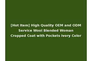 [Hot Item] High Quality OEM and ODM Service Wool Blended Woman Cropped Coat with Pockets Ivory Color