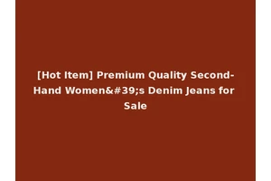 [Hot Item] Premium Quality Second-Hand Women's Denim Jeans for Sale
