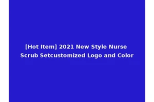 [Hot Item] 2021 New Style Nurse Scrub Setcustomized Logo and Color