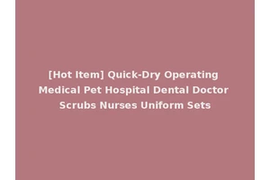 [Hot Item] Quick-Dry Operating Medical Pet Hospital Dental Doctor Scrubs Nurses Uniform Sets