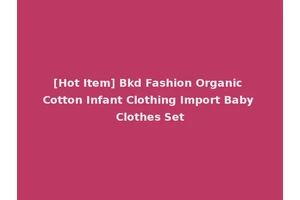 [Hot Item] Bkd Fashion Organic Cotton Infant Clothing Import Baby Clothes Set
