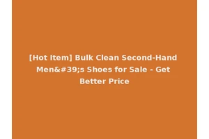 [Hot Item] Bulk Clean Second-Hand Men's Shoes for Sale - Get Better Price