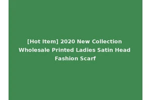 [Hot Item] 2020 New Collection Wholesale Printed Ladies Satin Head Fashion Scarf
