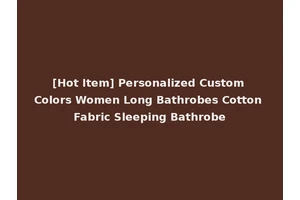 [Hot Item] Personalized Custom Colors Women Long Bathrobes Cotton Fabric Sleeping Bathrobe