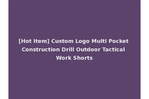 [Hot Item] Custom Logo Multi Pocket Construction Drill Outdoor Tactical Work Shorts