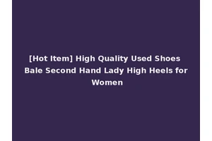 [Hot Item] High Quality Used Shoes Bale Second Hand Lady High Heels for Women