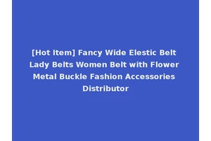 [Hot Item] Fancy Wide Elestic Belt Lady Belts Women Belt with Flower Metal Buckle Fashion Accessories Distributor