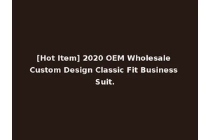 [Hot Item] 2020 OEM Wholesale Custom Design Classic Fit Business Suit.