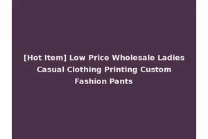 [Hot Item] Low Price Wholesale Ladies Casual Clothing Printing Custom Fashion Pants