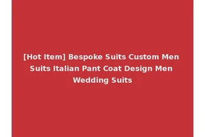 [Hot Item] Bespoke Suits Custom Men Suits Italian Pant Coat Design Men Wedding Suits