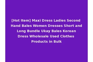 [Hot Item] Maxi Dress Ladies Second Hand Bales Women Dresses Short and Long Bundle Ukay Bales Korean Dress Wholesale Used Clothes Products in Bulk