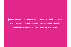 [Hot Item] Winter Women Hooded Fur Collar Padded Womens White Duck Velvet Down Coat Snow Parkas