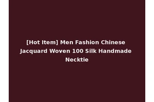 [Hot Item] Men Fashion Chinese Jacquard Woven 100 Silk Handmade Necktie