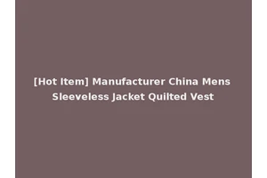 [Hot Item] Manufacturer China Mens Sleeveless Jacket Quilted Vest