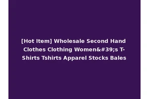 [Hot Item] Wholesale Second Hand Clothes Clothing Women's T-Shirts Tshirts Apparel Stocks Bales