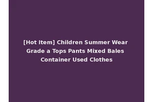 [Hot Item] Children Summer Wear Grade a Tops Pants Mixed Bales Container Used Clothes