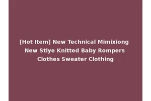 [Hot Item] New Technical Mimixiong New Stlye Knitted Baby Rompers Clothes Sweater Clothing