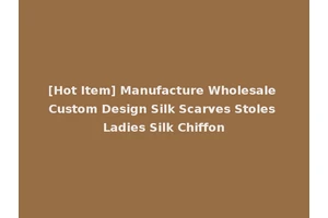 [Hot Item] Manufacture Wholesale Custom Design Silk Scarves Stoles Ladies Silk Chiffon