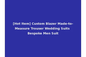 [Hot Item] Custom Blazer Made-to-Measure Trouser Wedding Suits Bespoke Men Suit