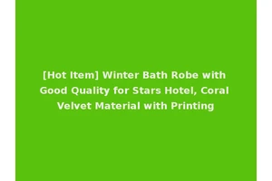 [Hot Item] Winter Bath Robe with Good Quality for Stars Hotel, Coral Velvet Material with Printing