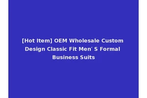 [Hot Item] OEM Wholesale Custom Design Classic Fit Men′ S Formal Business Suits
